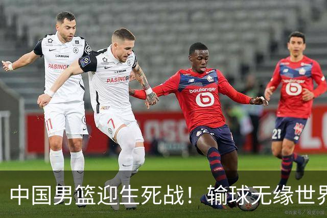 中国男篮迎生死战！输球无缘世界杯，郭士强激活赵维伦，央视直播