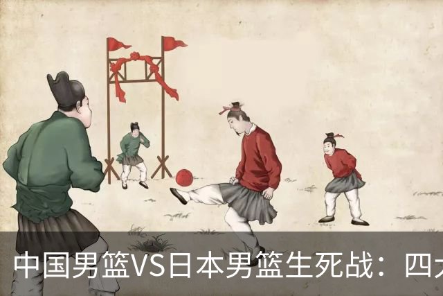中国男篮VS日本男篮生死战：四大优势加持，防范隐患刻不容缓