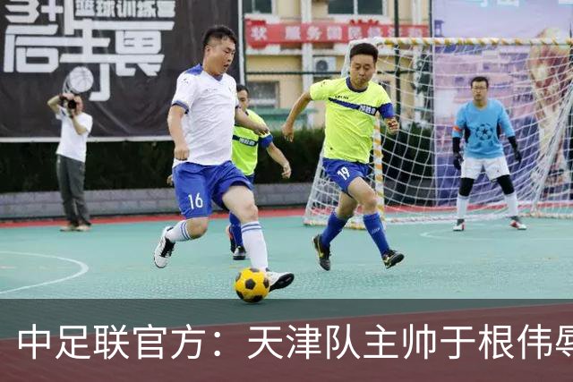 中足联官方：天津队主帅于根伟辱骂裁判 停赛5场罚款5万
