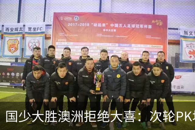 国少大胜澳洲拒绝大喜：次轮PK坦桑尼亚才是试金石