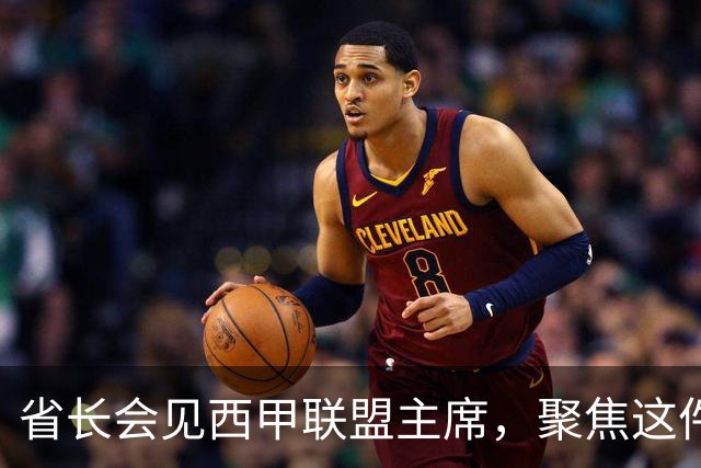 省长会见西甲联盟主席，聚焦这件大事
