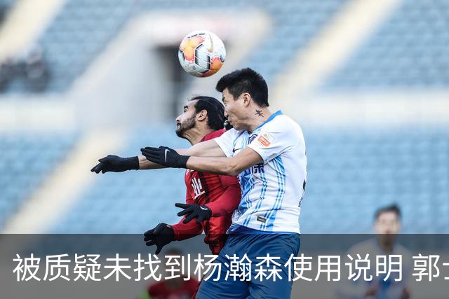 被质疑未找到杨瀚森使用说明 郭士强：发挥不佳早有预期