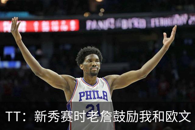TT：新秀赛时老詹鼓励我和欧文 我们相视一笑知道他肯定会回来